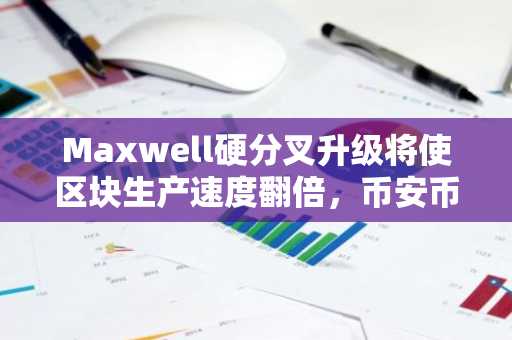 Maxwell硬分叉升级将使区块生产速度翻倍，币安币BNB价格徘徊在648美元上方
