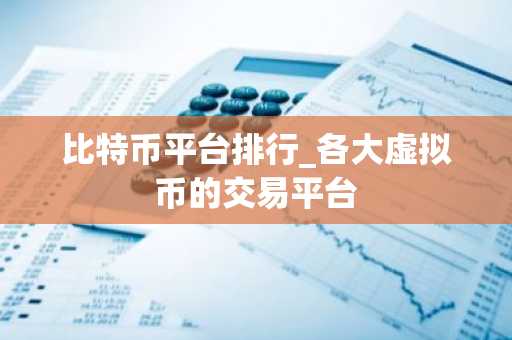 比特币平台排行 各大虚拟币的交易平台