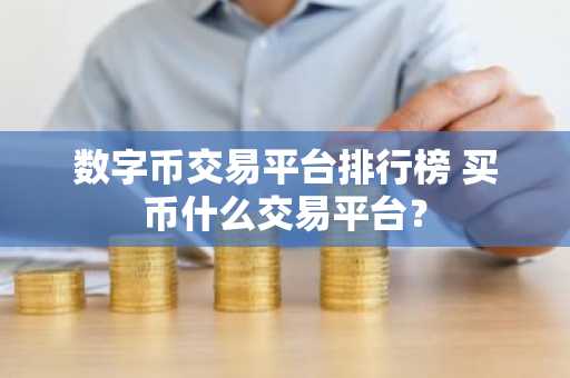 数字币交易平台排行榜 买币什么交易平台？