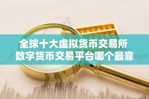 全球十大虚拟货币交易所 数字货币交易平台哪个最靠谱