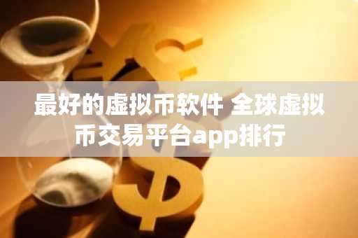 最好的虚拟币软件 全球虚拟币交易平台app排行