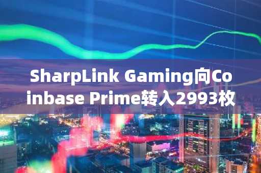SharpLink Gaming向Coinbase Prime转入2993枚ETH