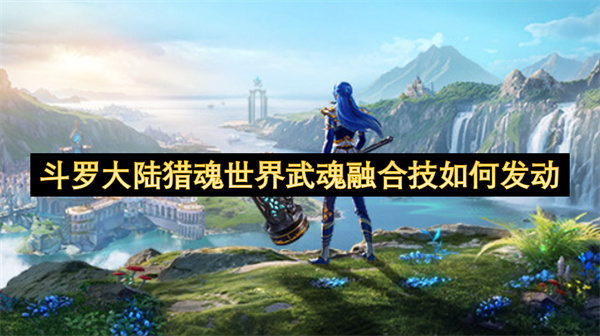 斗罗大陆猎魂世界武魂融合技如何发动
