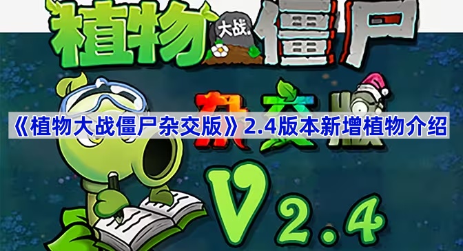 植物大战僵尸杂交版2.4版本新植物有哪些-植物大战僵尸杂交版2.4版本新增植物介绍