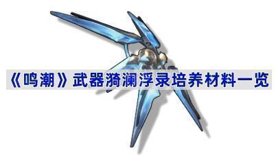 鸣潮武器漪澜浮录培养材料是什么-武器擎渊怒涛培养材料一览