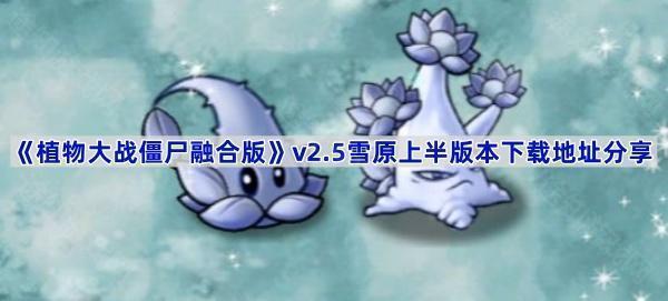 植物大战僵尸融合版v2.5版本在哪下载-PVZ融合版2.5雪原上半版本下载地址分享