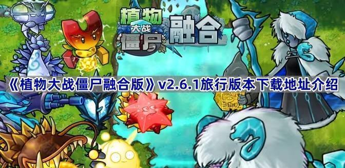 植物大战僵尸融合版v2.6.1版本在哪下载-PVZ融合版2.6.1旅行版本下载地址介绍