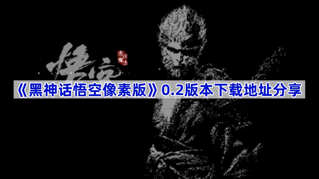 黑神话悟空像素版0.2版本在哪下载-0.2版本下载地址分享