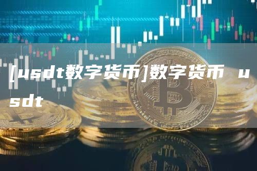[usdt数字货币]数字货币 usdt-第1张图片-