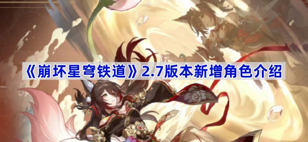 崩坏星穹铁道2.7版本新角色有哪些-崩坏星穹铁道2.7版本新增角色介绍