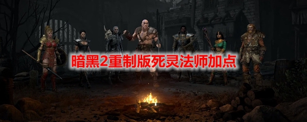 暗黑2重制版死灵法师怎么加点?死灵法师加点推荐