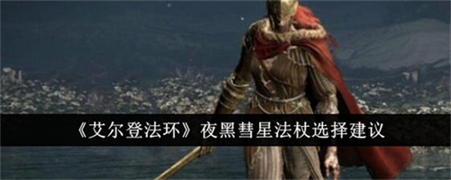 艾尔登法环夜黑彗星法杖选什么好 夜黑彗星法杖选择攻略