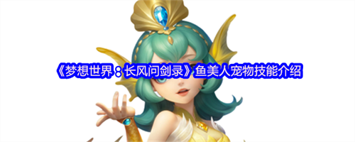 梦想世界长风问剑录鱼美人怎么样 梦想世界长风问剑录鱼美人宠物技能介绍