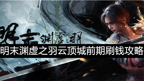 明末渊虚之羽云顶城前期怎么刷钱-明末渊虚之羽云顶城前期刷钱攻略
