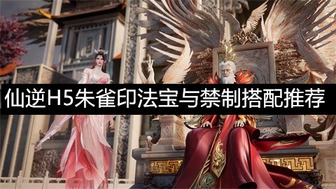 仙逆H5朱雀印法宝与禁制搭配推荐-仙逆H5朱雀印法宝怎么搭配