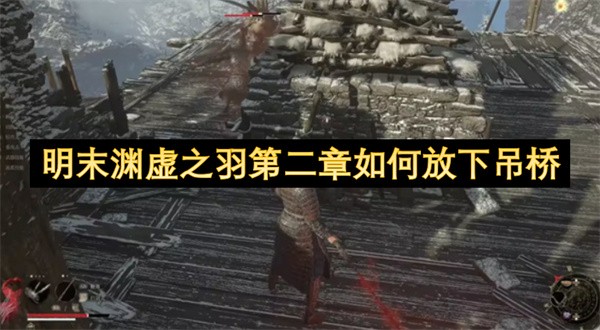 明末渊虚之羽第二章吊桥怎么放下-明末渊虚之羽第二章吊桥放下方法介绍