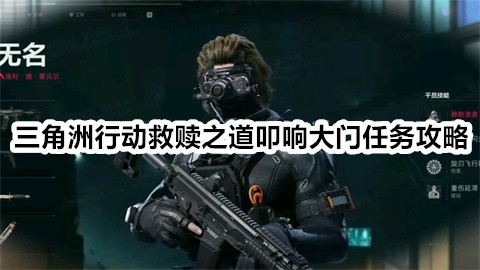 三角洲行动救赎之道叩响大门任务完成攻略-三角洲行动救赎之道叩响大门任务怎么完成