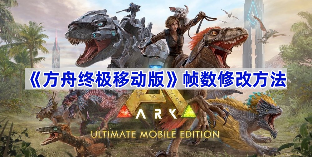 方舟终极移动版帧数低怎么办-帧数修改方法
