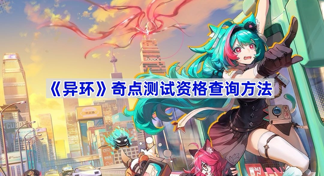 异环奇点测试资格发放了吗-奇点测试资格查询方法