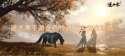 逆水寒福宝宝金色传说在哪里-逆水寒福宝宝金色传说抓取攻略