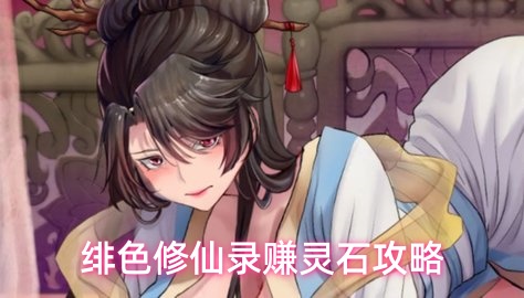 绯色修仙录前期怎么赚灵石？绯色修仙录最快灵石获取方法介绍。