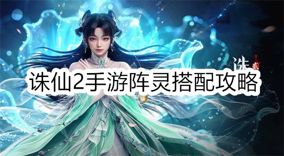 诛仙2手游阵灵搭配攻略-诛仙2手游阵灵怎么搭配