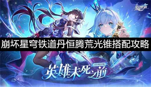 崩坏星穹铁道丹恒腾荒光锥搭配攻略-崩坏星穹铁道丹恒腾荒光锥搭配选择推荐