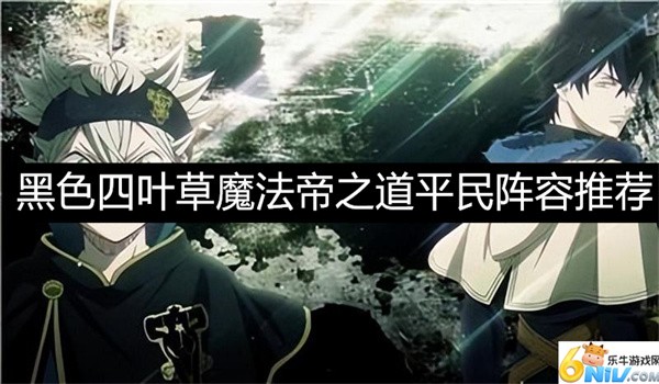 黑色四叶草魔法帝之道平民阵容推荐-黑色四叶草魔法帝之道平民阵容怎么搭配