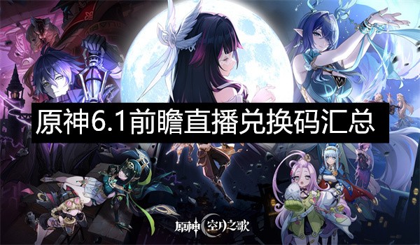 原神6.1前瞻直播兑换码汇总-原神6.1前瞻直播兑换码最新分享