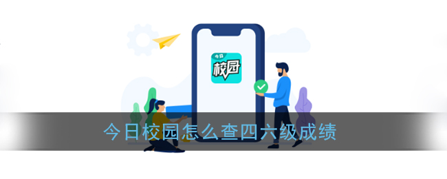 今日校园如何查成绩_四六级成绩查询详细指南