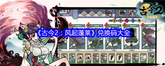 古今2风起蓬莱兑换码大全 古今2风起蓬莱最新(公测)兑换码汇总