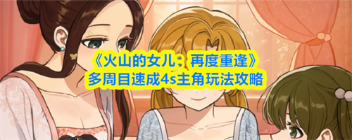 火山的女儿再度重逢多周目怎么速成4s主角 火山的女儿再度重逢多周目速成4s主角玩法攻略