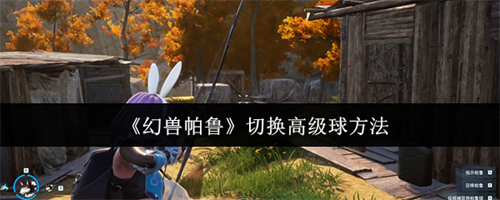 幻兽帕鲁怎么切换高级球 幻兽帕鲁切换高级球方法