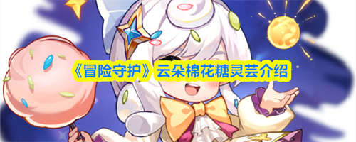 冒险守护灵芸怎么样 冒险守护云朵棉花糖灵芸介绍