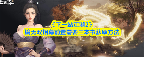 下一站江湖2镜无双招募前置需要三本书怎么获取 下一站江湖2镜无双招募前置需要三本书获取方法