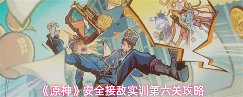 原神安全接敌实训第六关怎么过 原神安全接敌实训第六关攻略