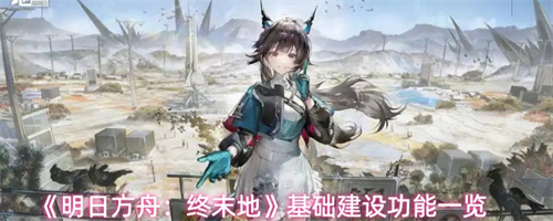 明日方舟终末地基础建设功能怎么用 明日方舟终末地基础建设功能一览