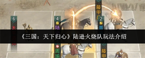 三国天下归心陆逊火烧队怎么玩 三国天下归心陆逊火烧队玩法介绍