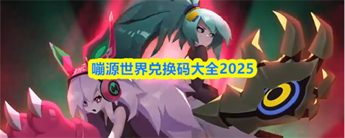 嘣源世界兑换码有哪些 嘣源世界兑换码大全2025