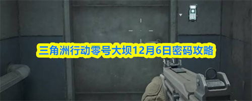 三角洲行动12.6密码是什么 三角洲行动零号大坝12月6日密码攻略