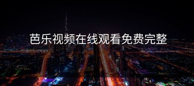 芭乐视频网页版最新入口-芭乐视频网页版官方地址