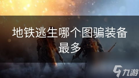 地铁逃生哪个图骗装备最多