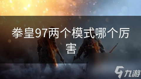 拳皇97两个模式哪个厉害