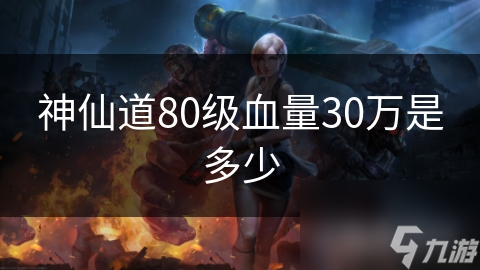 神仙道80级血量30万是多少