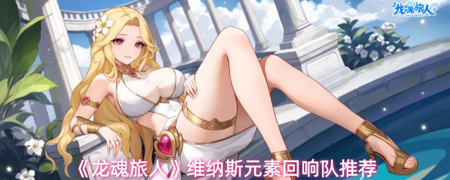 《龙魂旅人》维纳斯元素回响队推荐